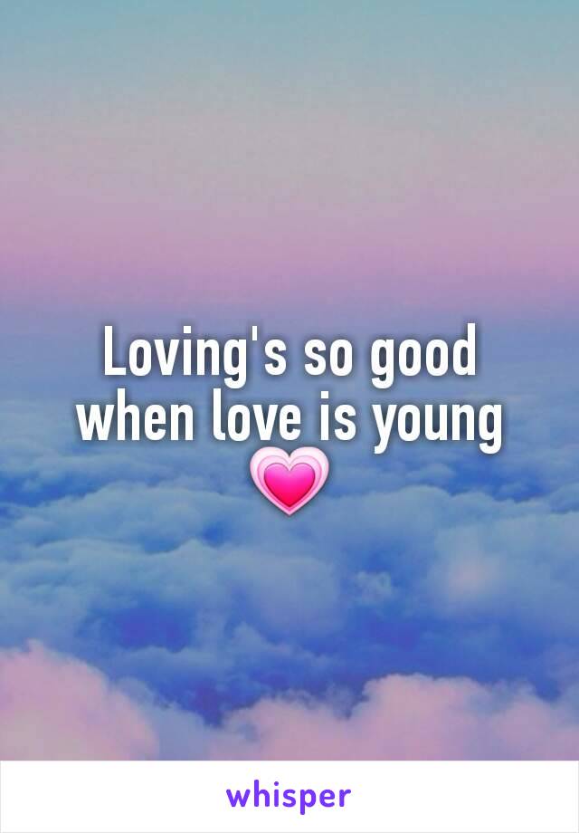 Loving's so good when love is young 💗