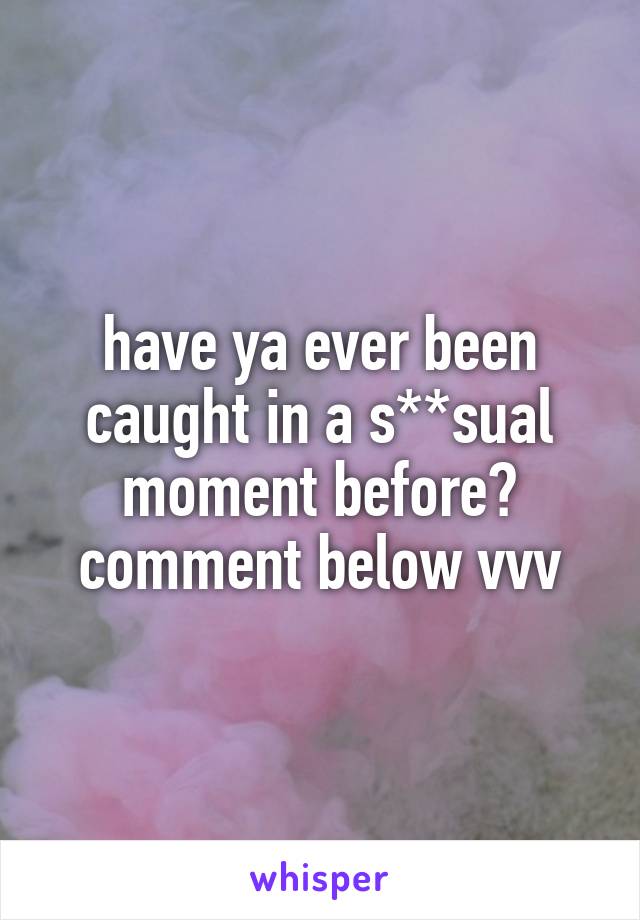 have ya ever been caught in a s**sual moment before?
comment below vvv