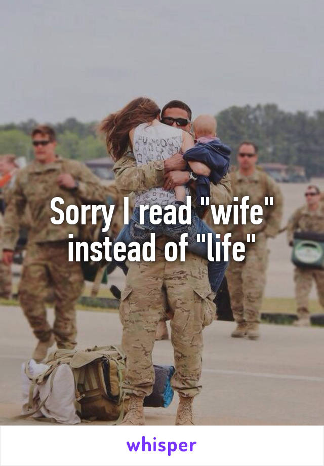 Sorry I read "wife" instead of "life"