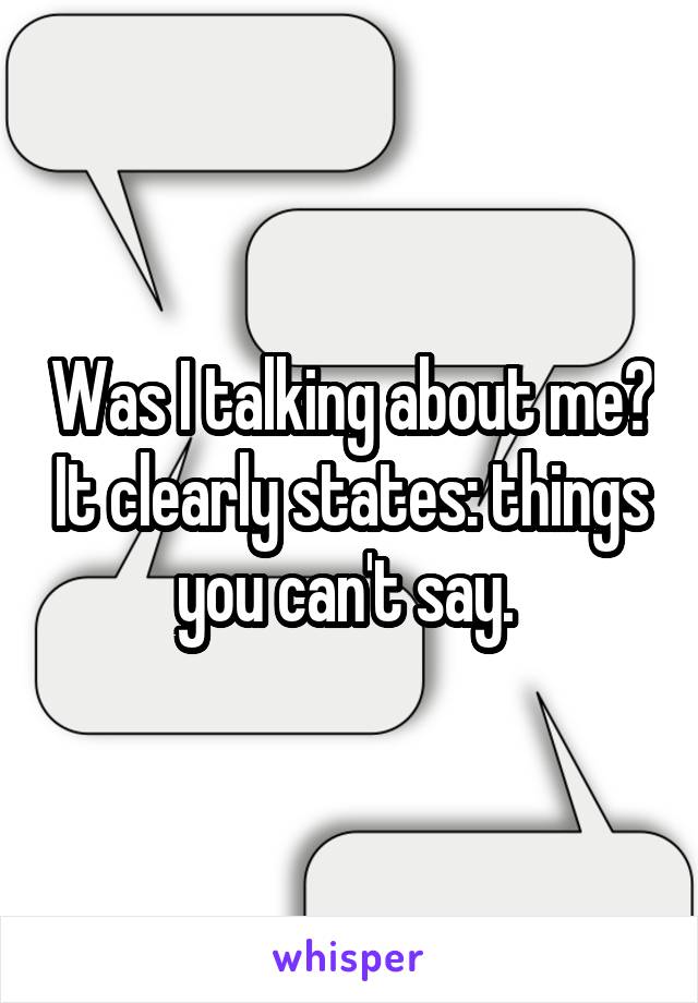 Was I talking about me? It clearly states: things you can't say. 