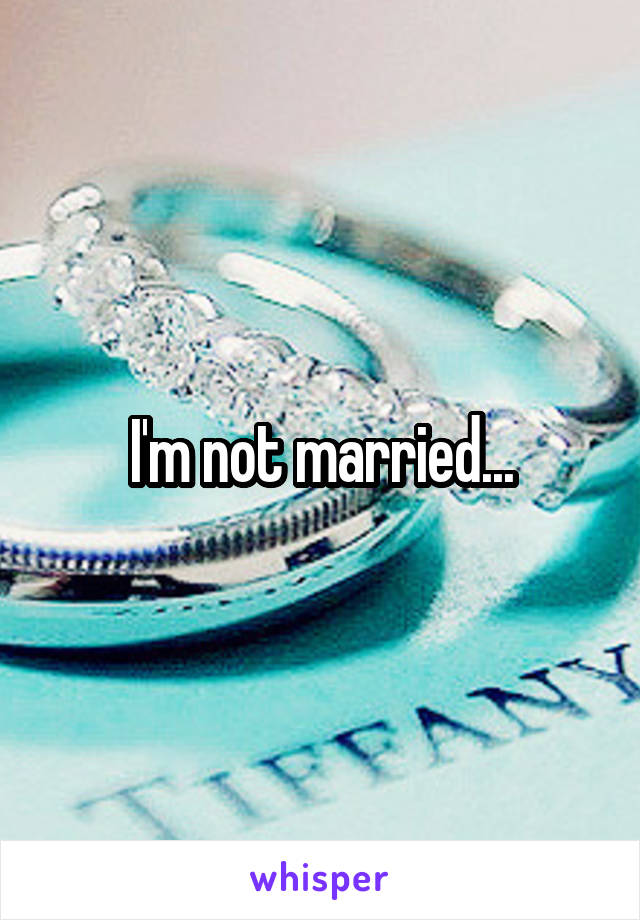 I'm not married...