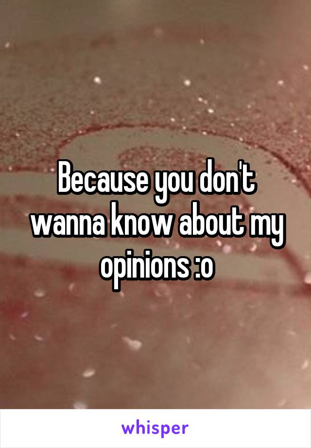 Because you don't wanna know about my opinions :o