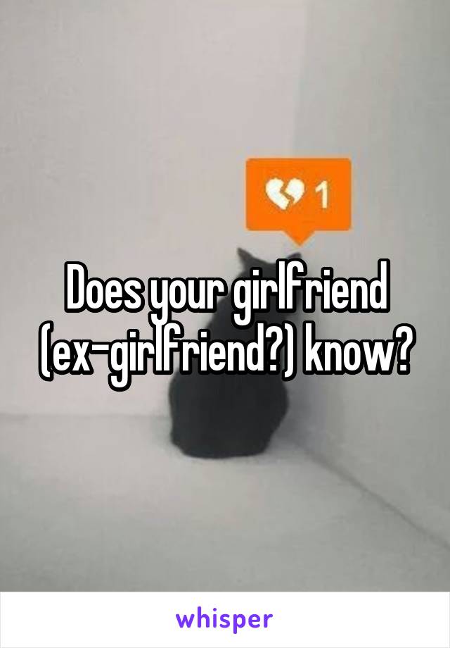 Does your girlfriend (ex-girlfriend?) know?