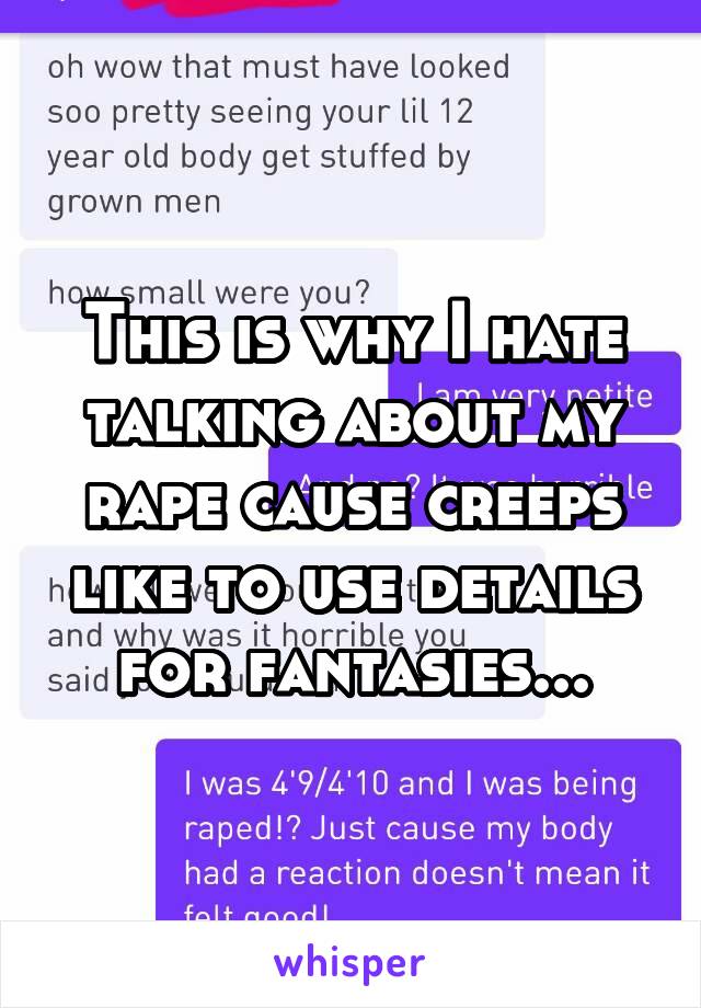 This is why I hate talking about my rape cause creeps like to use details for fantasies...