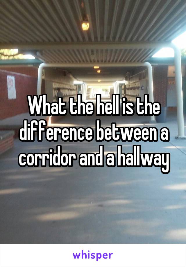 What the hell is the difference between a corridor and a hallway