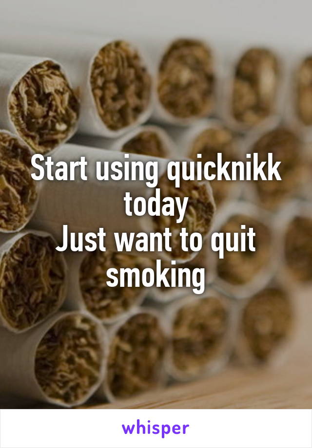 Start using quicknikk today
Just want to quit smoking