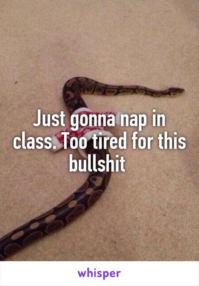 Just gonna nap in class. Too tired for this bullshit 