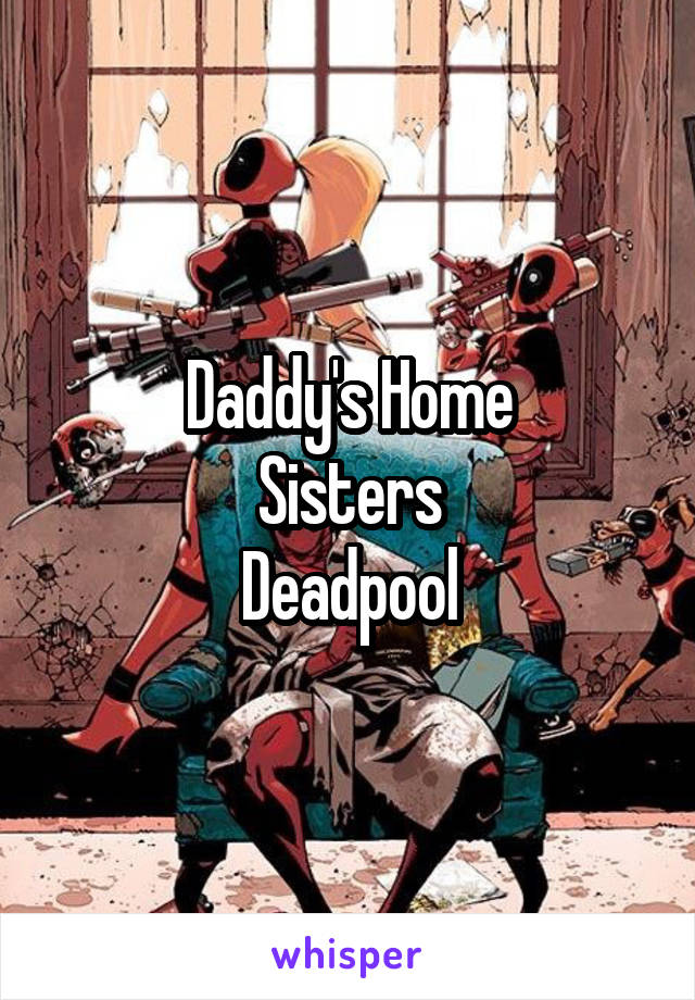 Daddy's Home
Sisters
Deadpool