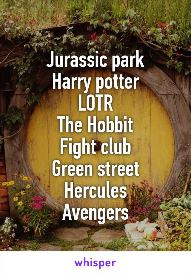 Jurassic park
Harry potter
LOTR
The Hobbit
Fight club
Green street
Hercules
Avengers