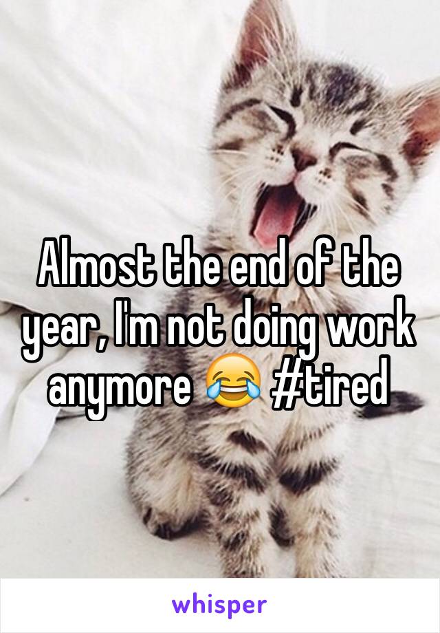 Almost the end of the year, I'm not doing work anymore 😂 #tired 