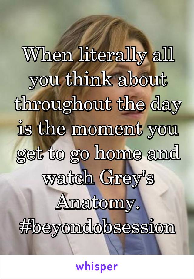 When literally all you think about throughout the day is the moment you get to go home and watch Grey's Anatomy. #beyondobsession