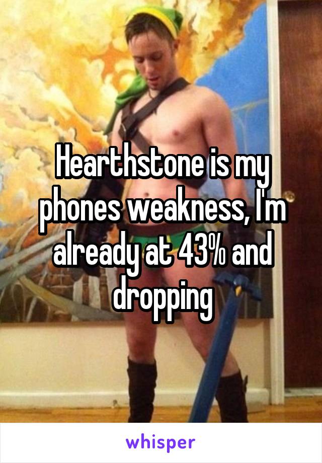 Hearthstone is my phones weakness, I'm already at 43% and dropping