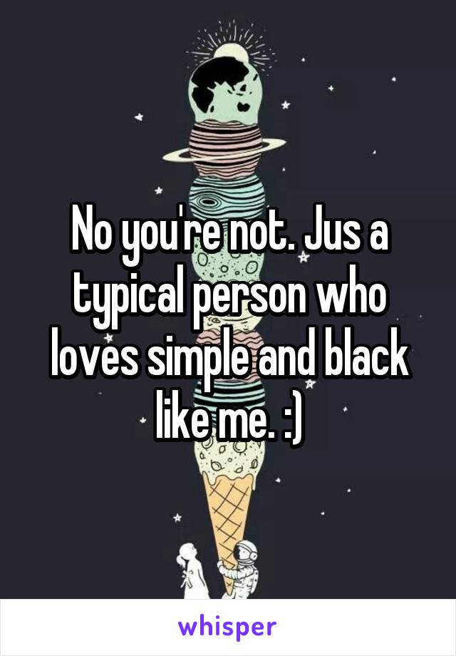 No you're not. Jus a typical person who loves simple and black like me. :)