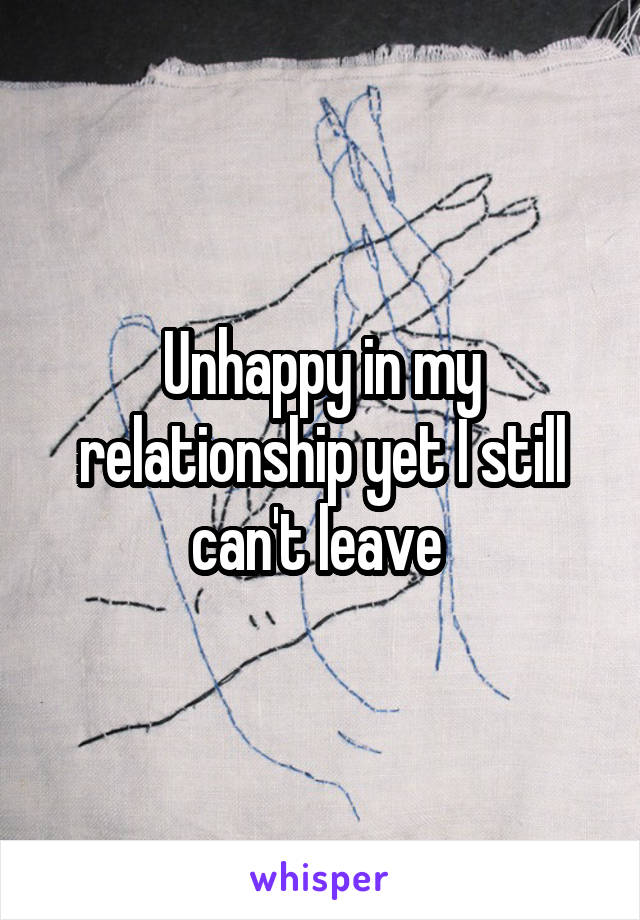 Unhappy in my relationship yet I still can't leave 