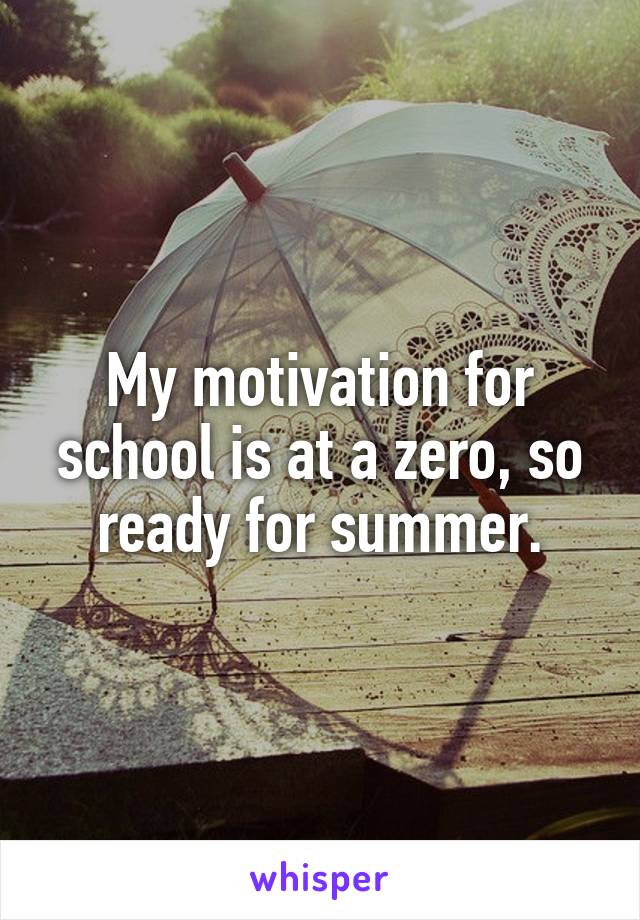 My motivation for school is at a zero, so ready for summer.