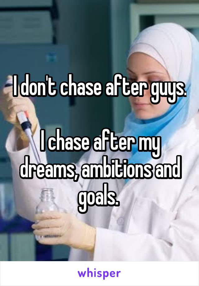 I don't chase after guys.

I chase after my dreams, ambitions and goals. 