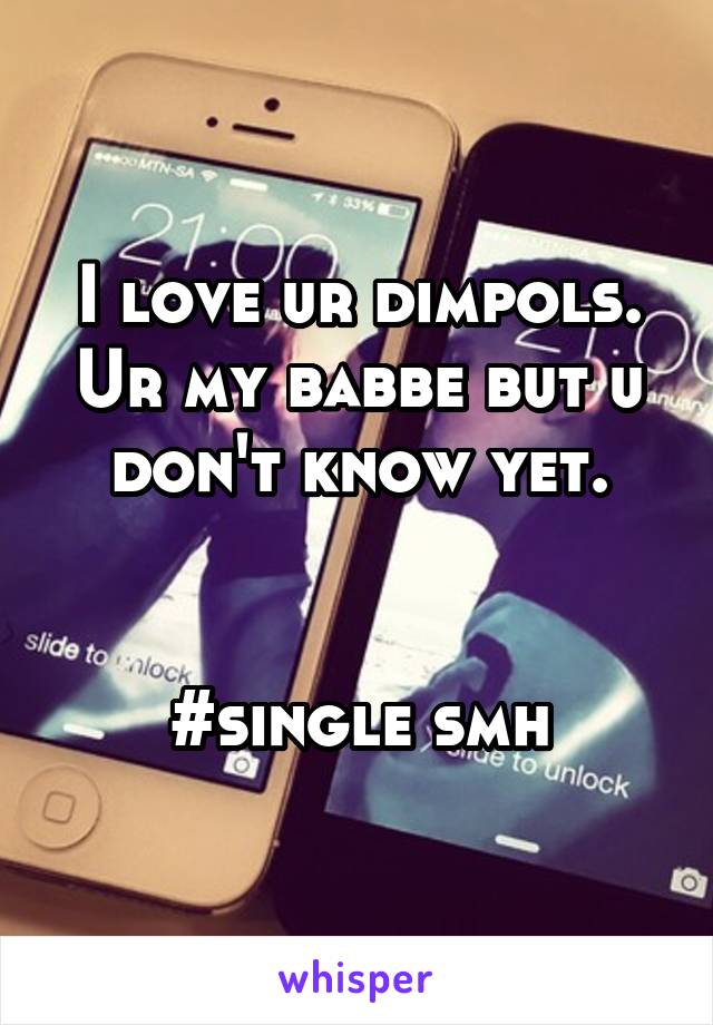 I love ur dimpols.
Ur my babbe but u don't know yet.


#single smh