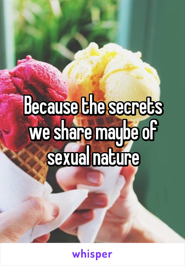 Because the secrets we share maybe of sexual nature