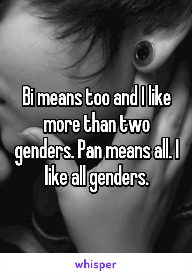 Bi means too and I like more than two genders. Pan means all. I like all genders.