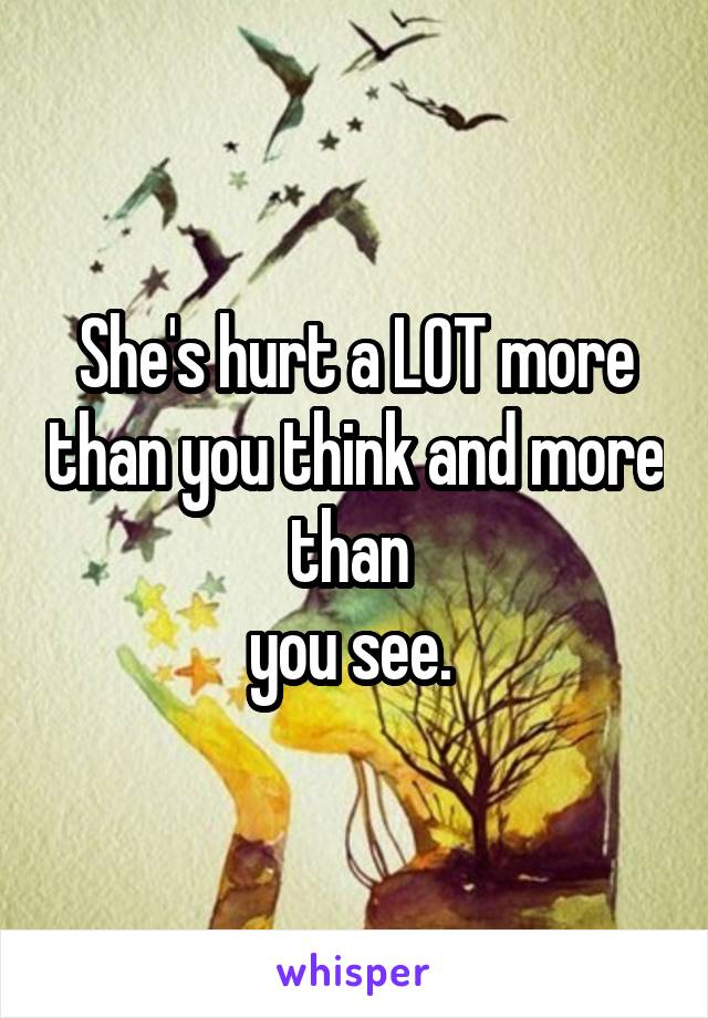 She's hurt a LOT more than you think and more than 
you see. 