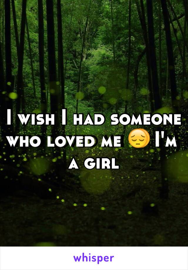 I wish I had someone who loved me 😔 I'm a girl