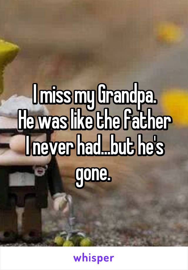 I miss my Grandpa.
He was like the father I never had...but he's gone. 