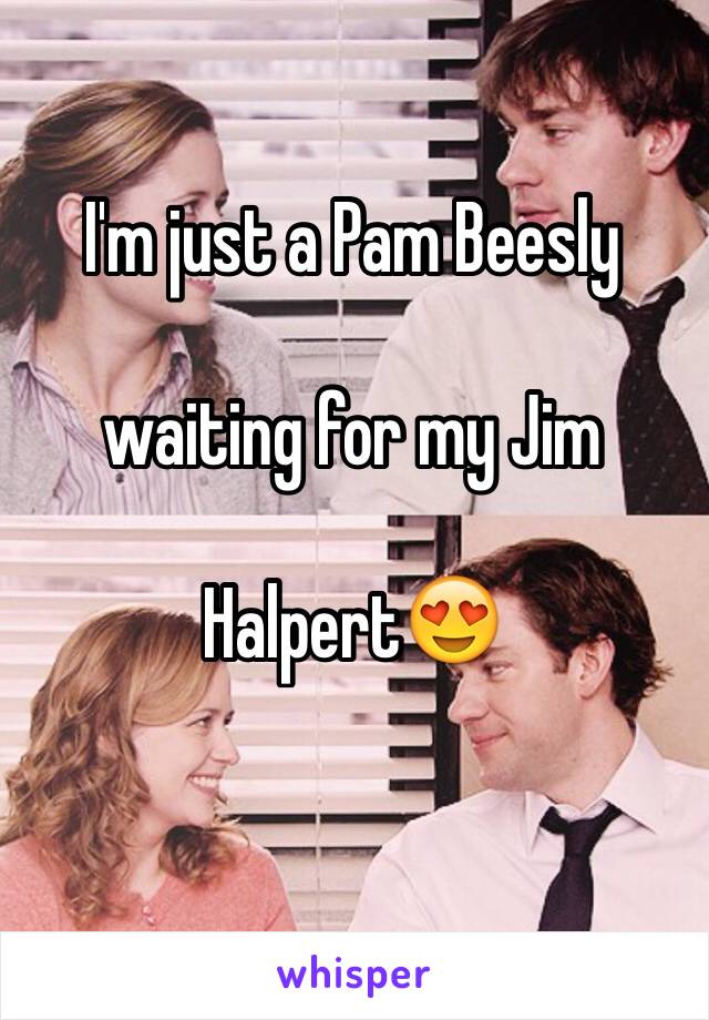 I'm just a Pam Beesly 

waiting for my Jim 

Halpert😍