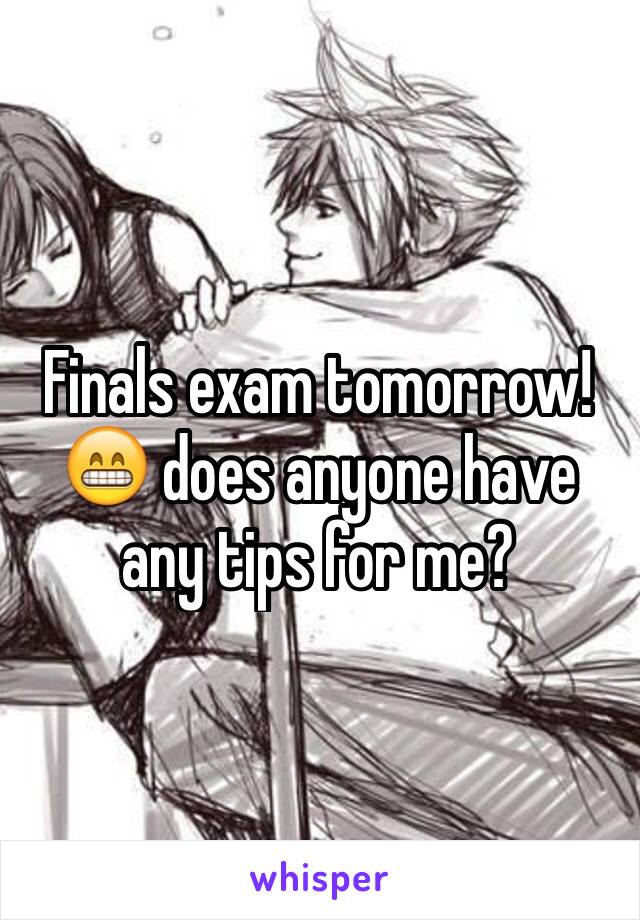 Finals exam tomorrow! 😁 does anyone have any tips for me? 