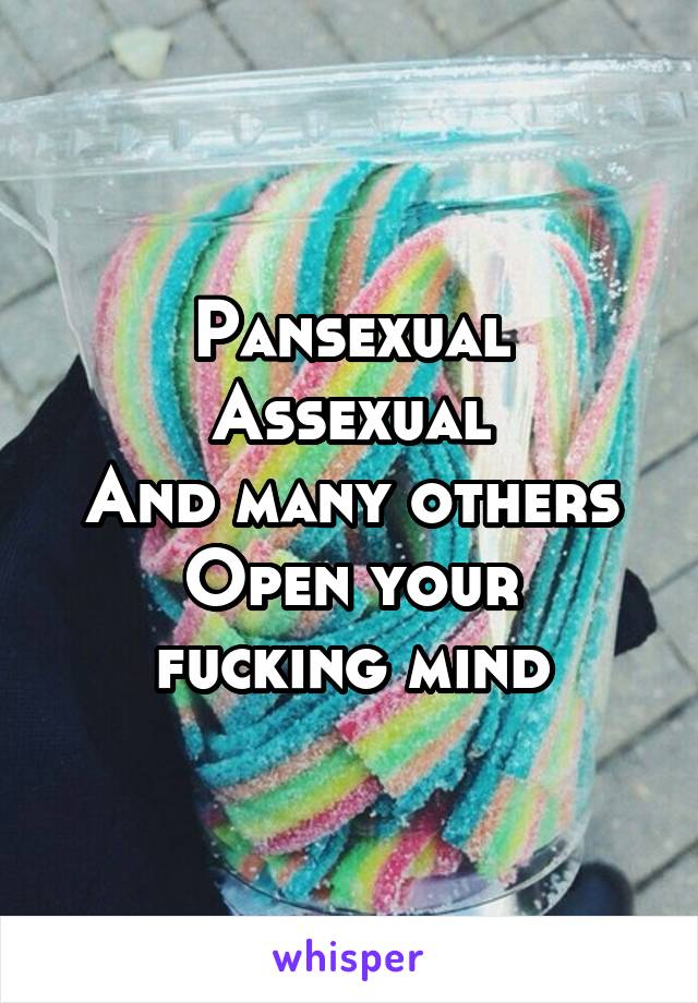 Pansexual
Assexual
And many others
Open your fucking mind