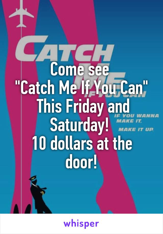 Come see 
"Catch Me If You Can"
 This Friday and Saturday! 
10 dollars at the door!