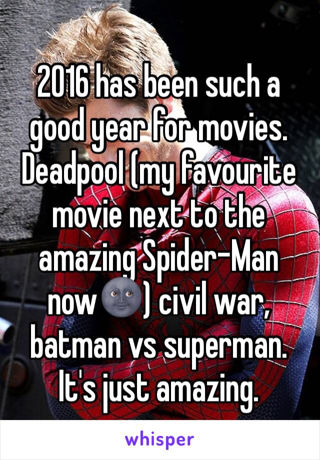 2016 has been such a good year for movies. 
Deadpool (my favourite movie next to the amazing Spider-Man now🌚) civil war, batman vs superman. It's just amazing. 