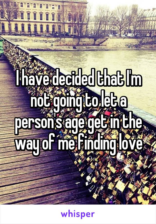 I have decided that I'm not going to let a person's age get in the way of me finding love