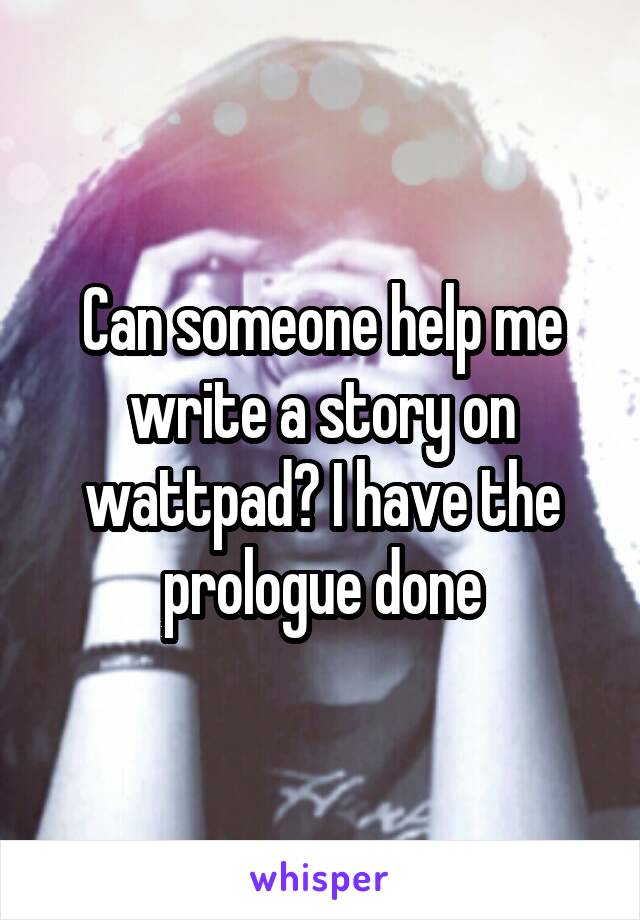 Can someone help me write a story on wattpad? I have the prologue done