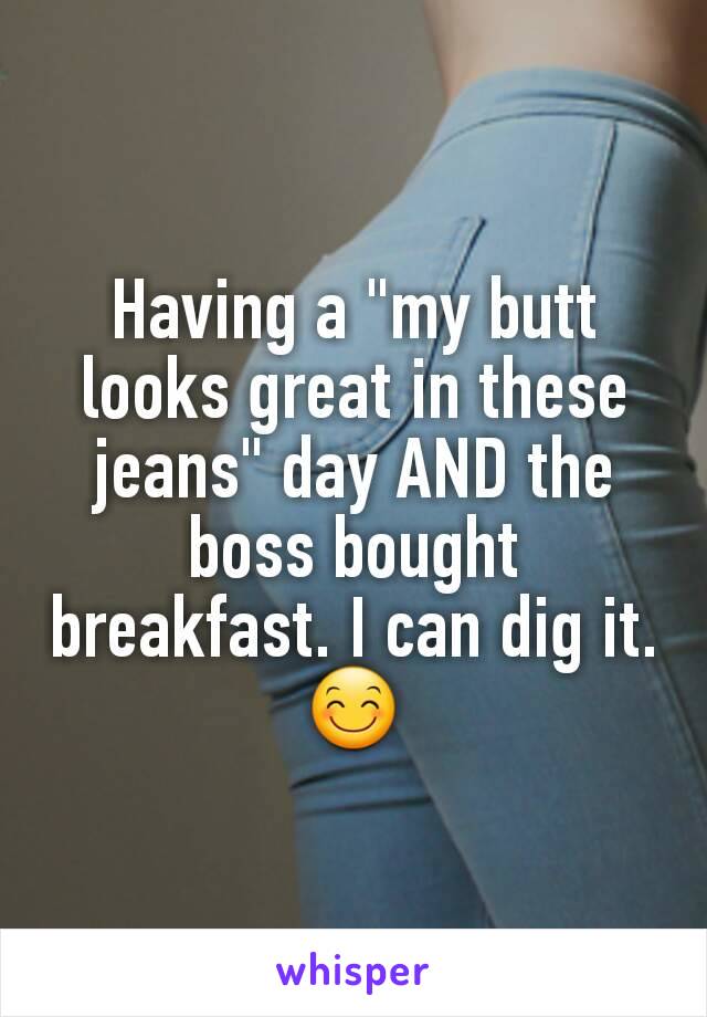 Having a "my butt looks great in these jeans" day AND the boss bought breakfast. I can dig it. 😊