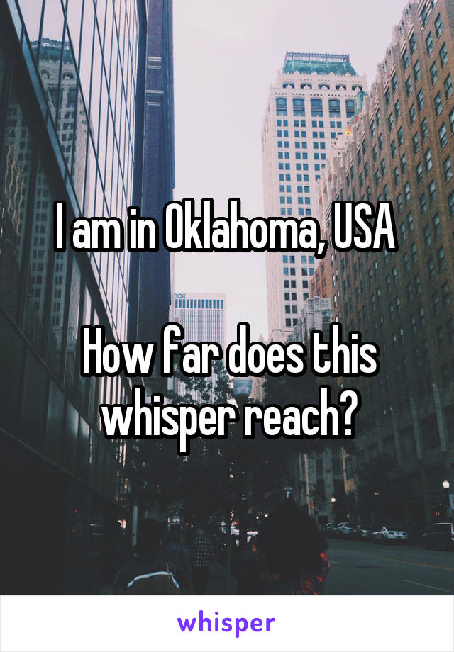 I am in Oklahoma, USA 

How far does this whisper reach?