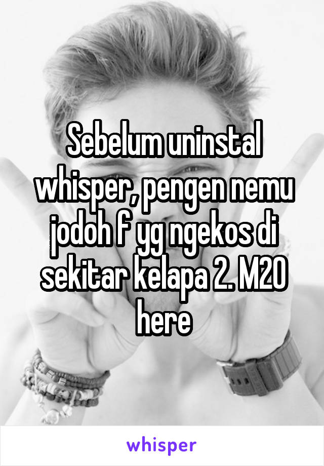 Sebelum uninstal whisper, pengen nemu jodoh f yg ngekos di sekitar kelapa 2. M20 here