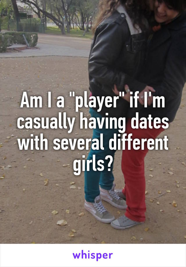 Am I a "player" if I'm casually having dates with several different girls?