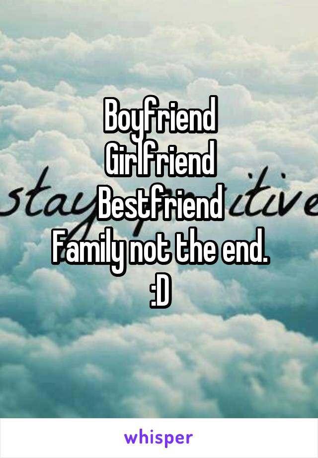 Boyfriend
Girlfriend
Bestfriend
Family not the end.
:D
