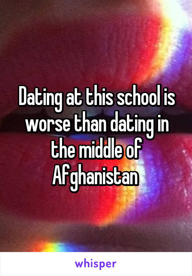 Dating at this school is worse than dating in the middle of Afghanistan 