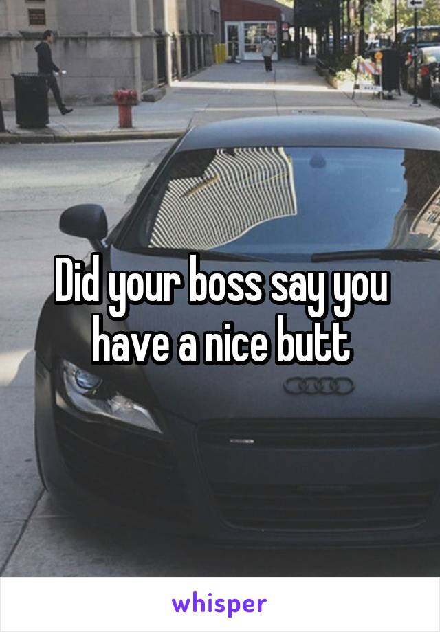 Did your boss say you have a nice butt