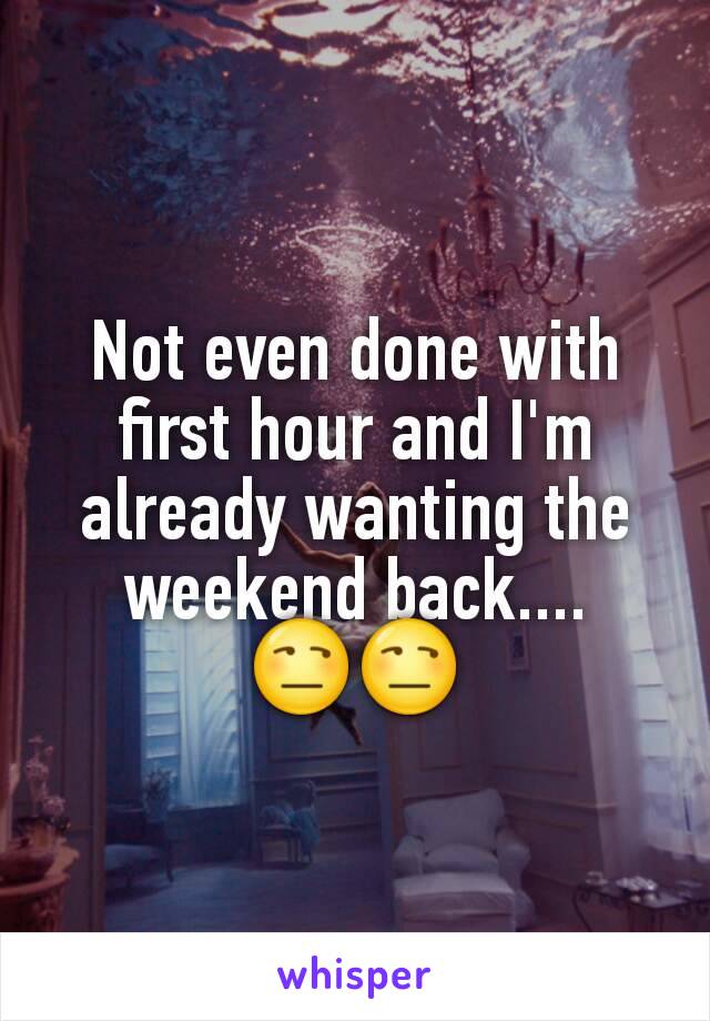 Not even done with first hour and I'm already wanting the weekend back....
😒😒