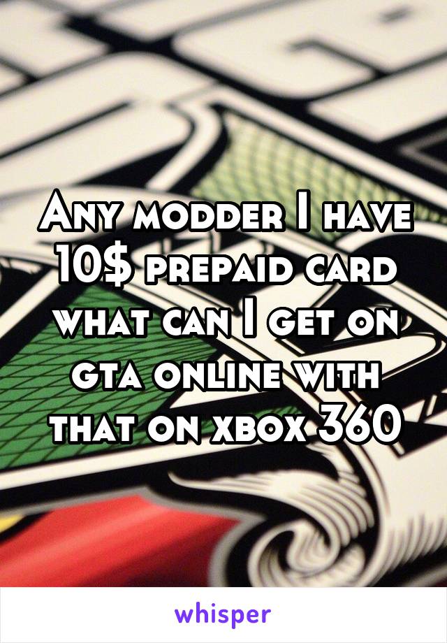 Any modder I have 10$ prepaid card what can I get on gta online with that on xbox 360