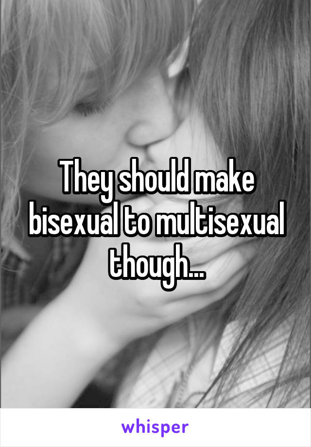 They should make bisexual to multisexual though...