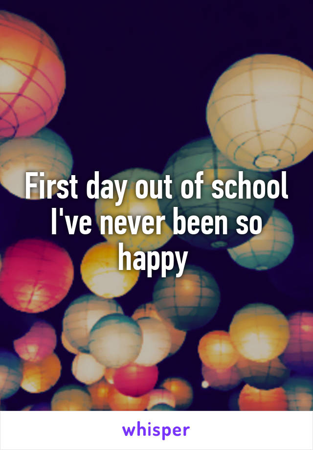 First day out of school I've never been so happy 