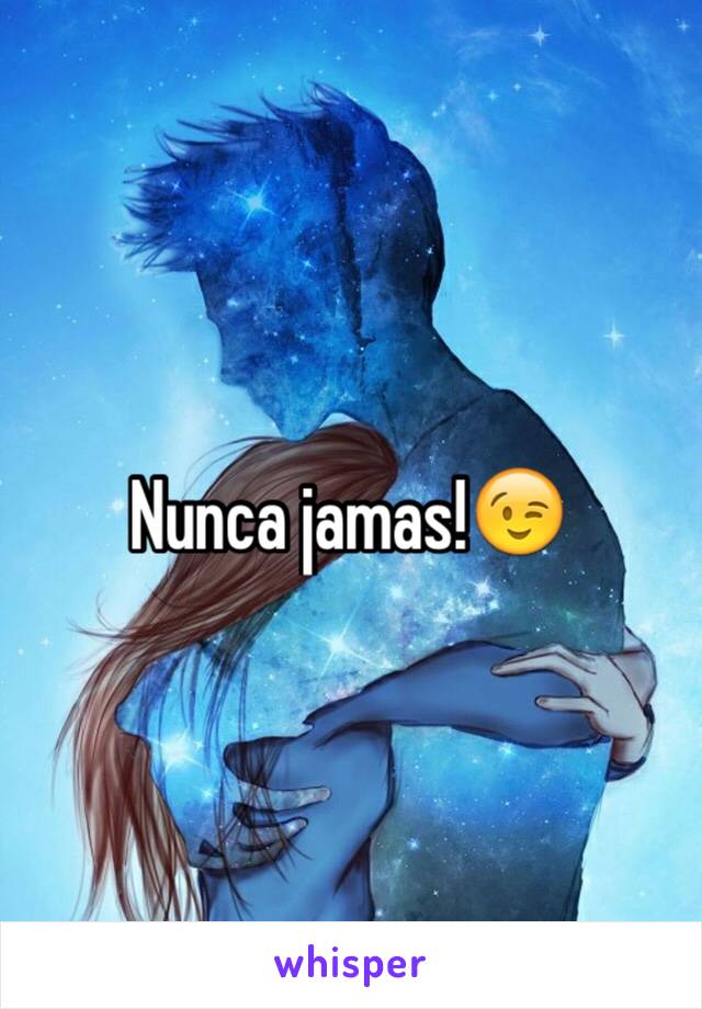 Nunca jamas!😉