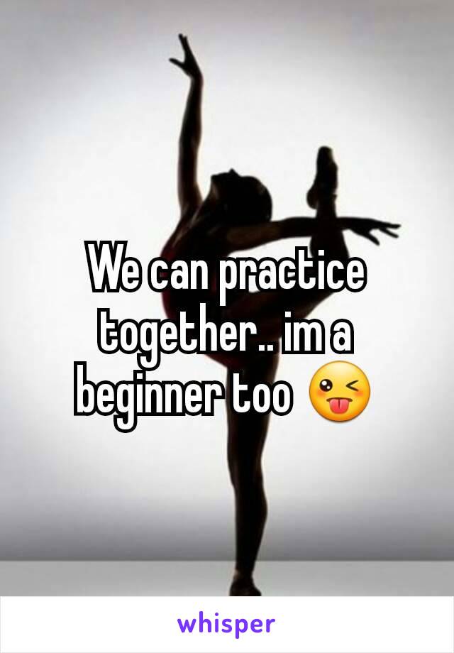 We can practice together.. im a beginner too 😜