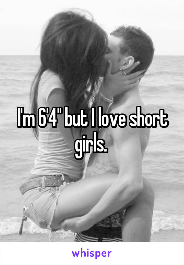 I'm 6'4" but I love short girls. 