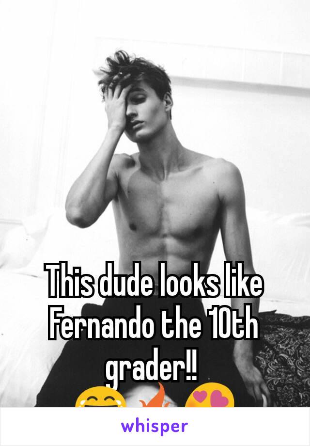 This dude looks like Fernando the 10th grader!! 
😂🔥😍