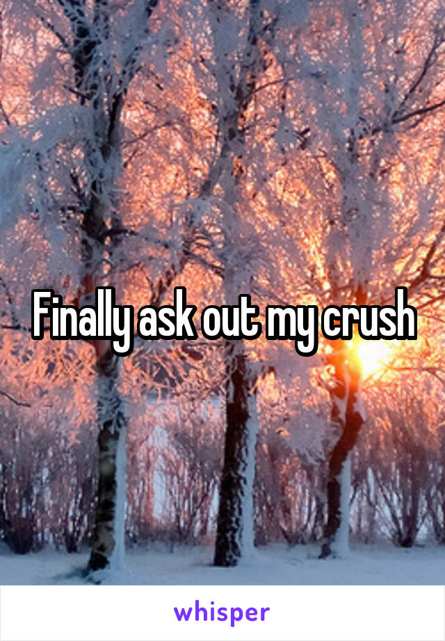 Finally ask out my crush