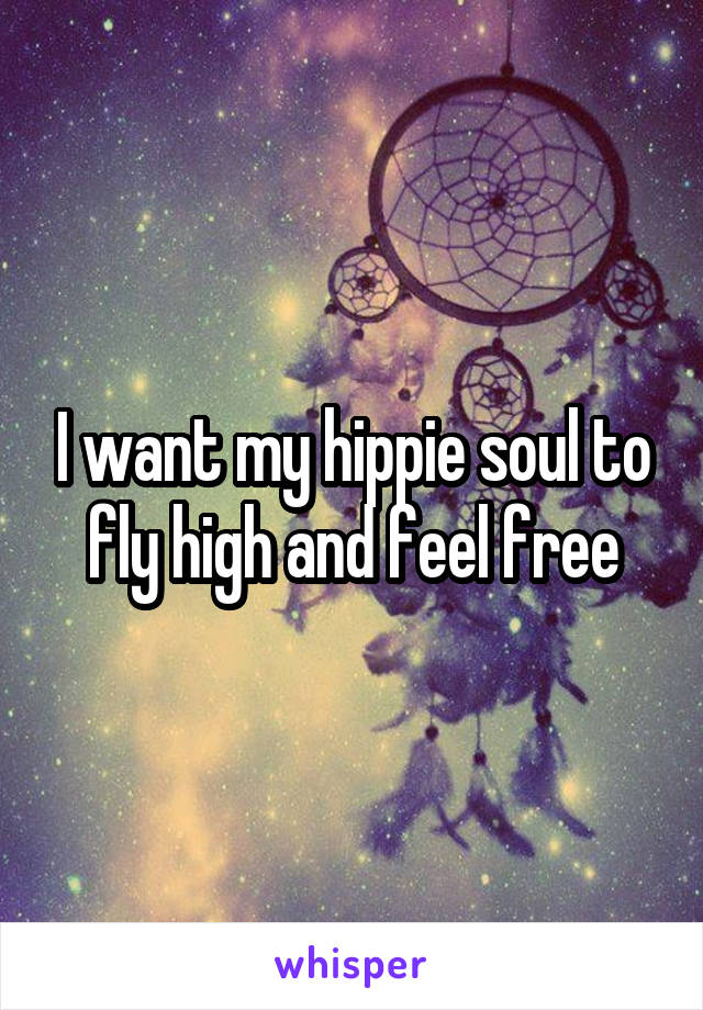 I want my hippie soul to fly high and feel free